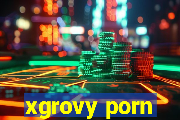 xgrovy porn